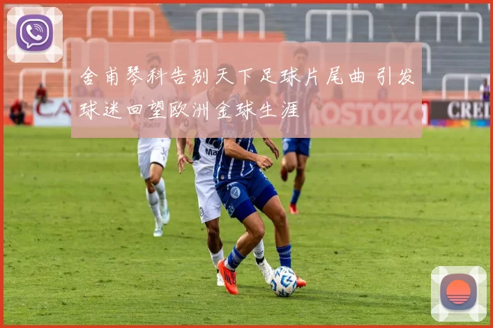 舍甫琴科告别天下足球片尾曲 引发球迷回望欧洲金球生涯