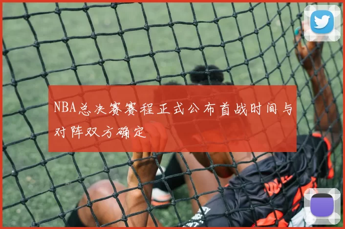 NBA总决赛赛程正式公布首战时间与对阵双方确定