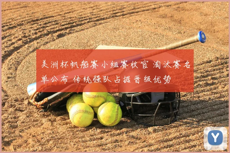 美洲杯帆船赛小组赛收官 淘汰赛名单公布 传统强队占据晋级优势