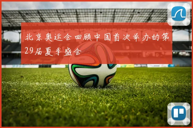 北京奥运会回顾中国首次举办的第29届夏季盛会
