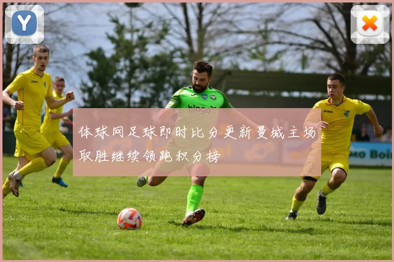 体球网足球即时比分更新曼城主场取胜继续领跑积分榜