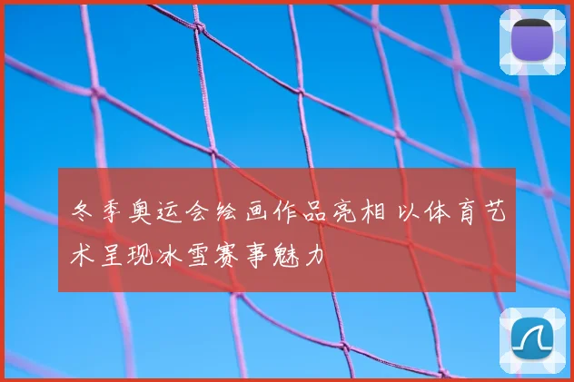 冬季奥运会绘画作品亮相 以体育艺术呈现冰雪赛事魅力