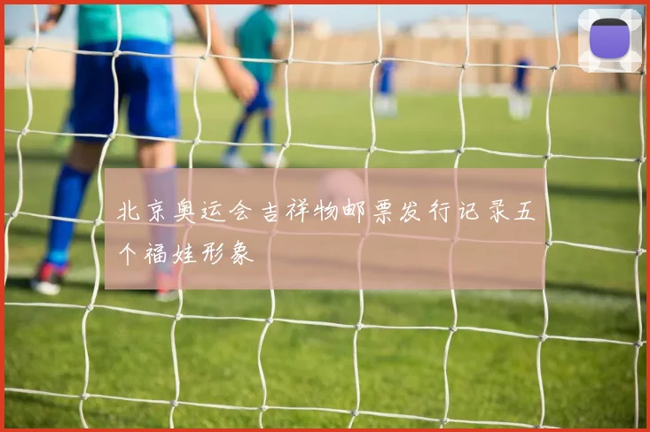北京奥运会吉祥物邮票发行记录五个福娃形象