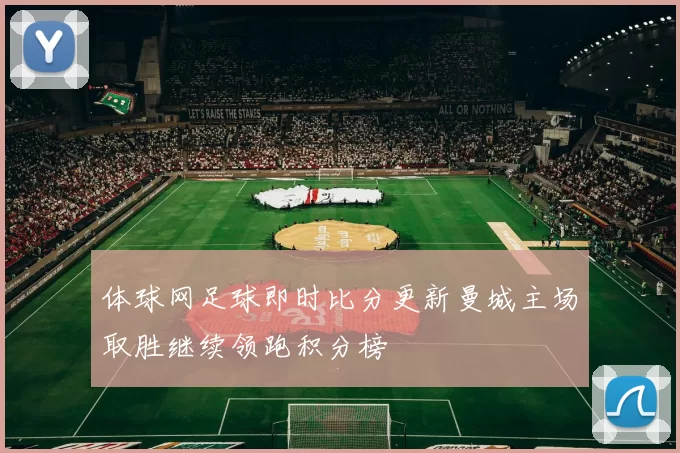 体球网足球即时比分更新曼城主场取胜继续领跑积分榜