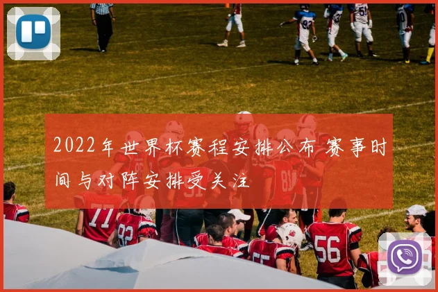 2022年世界杯赛程安排公布 赛事时间与对阵安排受关注