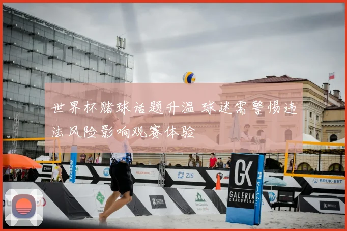 世界杯赌球话题升温 球迷需警惕违法风险影响观赛体验
