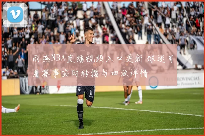 雨燕NBA直播视频入口更新 球迷可看赛事实时转播与回放详情