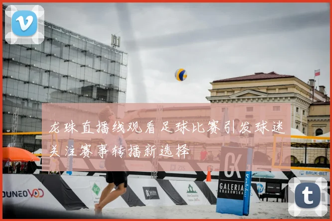 龙珠直播线观看足球比赛引发球迷关注赛事转播新选择