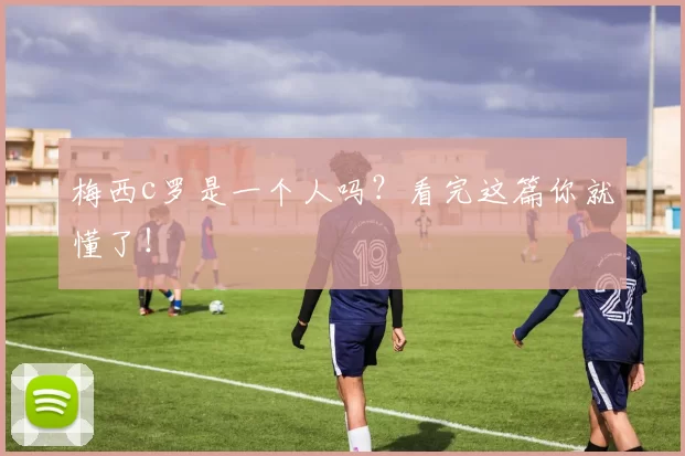 梅西c罗是一个人吗？看完这篇你就懂了！