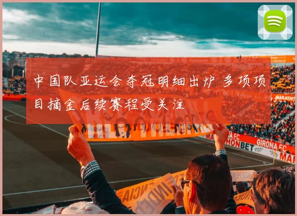 中国队亚运会夺冠明细出炉 多项项目摘金后续赛程受关注