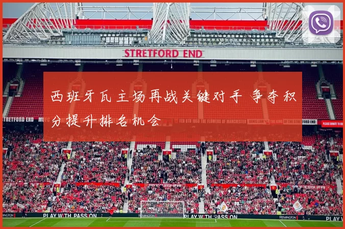 西班牙瓦主场再战关键对手 争夺积分提升排名机会