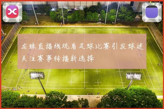 龙珠直播线观看足球比赛引发球迷关注赛事转播新选择