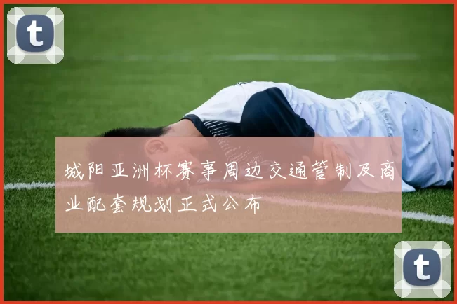 城阳亚洲杯赛事周边交通管制及商业配套规划正式公布