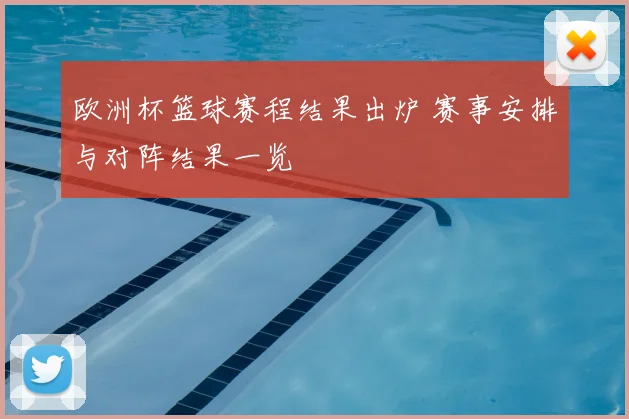 欧洲杯篮球赛程结果出炉 赛事安排与对阵结果一览