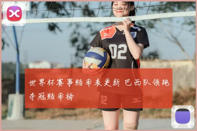 世界杯赛事赔率表更新 巴西队领跑夺冠赔率榜