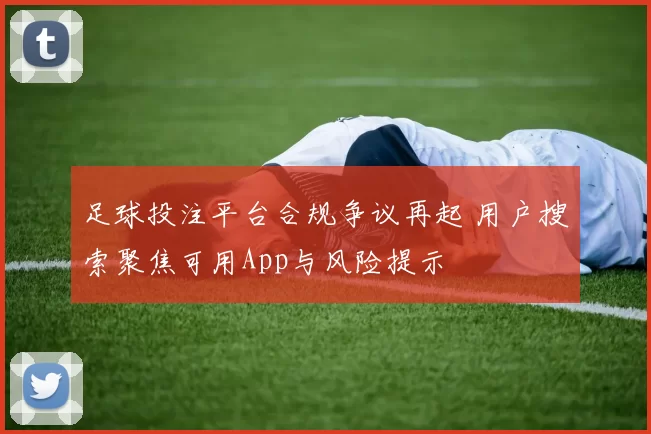 足球投注平台合规争议再起 用户搜索聚焦可用App与风险提示