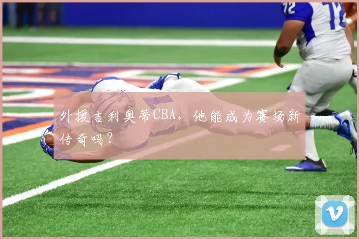 外援吉利奥蒂CBA，他能成为赛场新传奇吗？