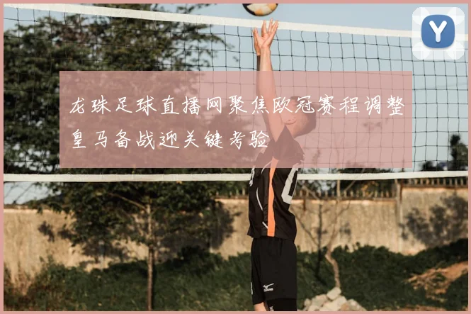 龙珠足球直播网聚焦欧冠赛程调整皇马备战迎关键考验